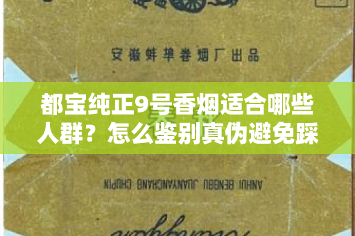 都宝纯正9号香烟适合哪些人群？怎么鉴别真伪避免踩坑？